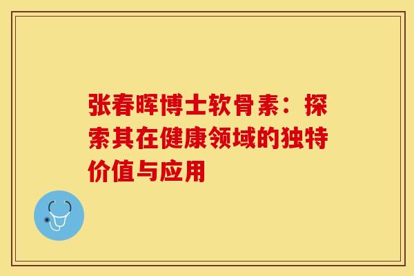 张春晖博士软骨素：探索其在健康领域的独特价值与应用-第1张图片-氨糖科普网