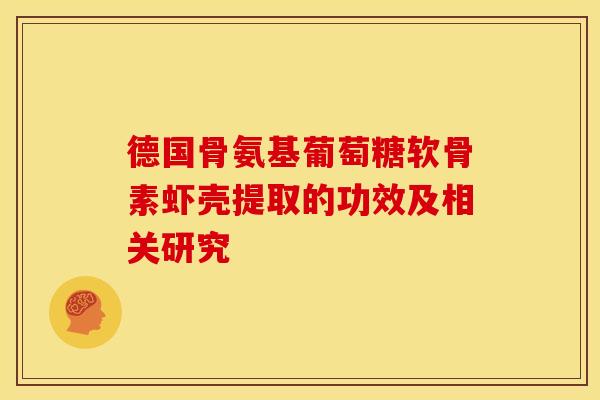 德国骨氨基葡萄糖软骨素虾壳提取的功效及相关研究-第1张图片-氨糖科普网 德国骨氨基葡萄糖软骨素虾壳提取的功效及相关研究-第1张图片-氨糖科普网