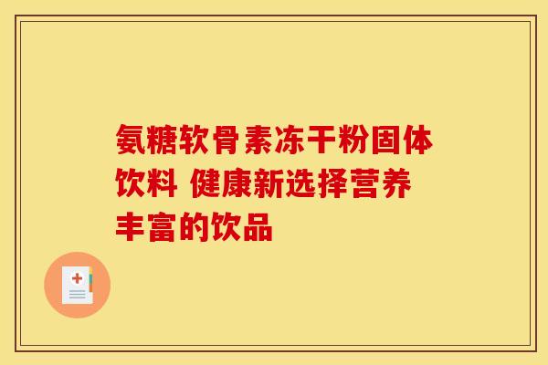 氨糖软骨素冻干粉固体饮料 健康新选择营养丰富的饮品-第1张图片-氨糖科普网 氨糖软骨素冻干粉固体饮料 健康新选择营养丰富的饮品-第1张图片-氨糖科普网