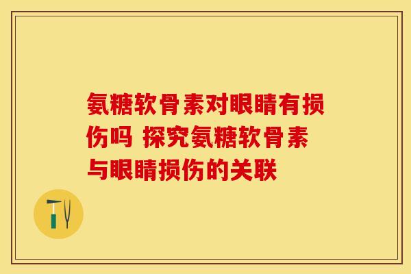 氨糖软骨素对眼睛有损伤吗 探究氨糖软骨素与眼睛损伤的关联-第1张图片-氨糖科普网 氨糖软骨素对眼睛有损伤吗 探究氨糖软骨素与眼睛损伤的关联-第1张图片-氨糖科普网