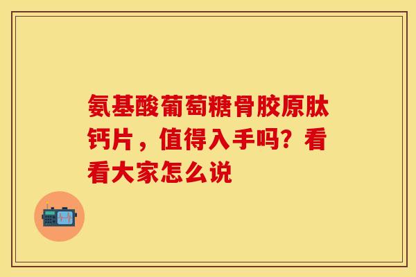 氨基酸葡萄糖骨胶原肽钙片,值得入手吗?看看大家怎么说-第1张图片-氨糖科普网 氨基酸葡萄糖骨胶原肽钙片,值得入手吗?看看大家怎么说-第1张图片-氨糖科普网