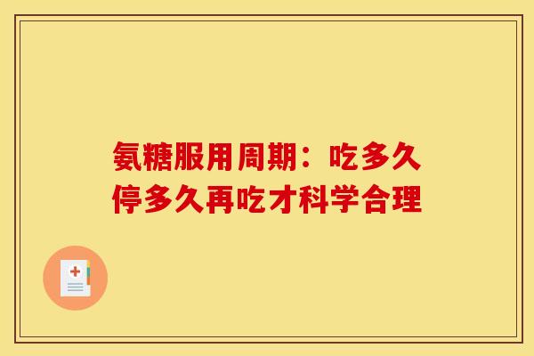 氨糖服用周期:吃多久停多久再吃才科学合理-第1张图片-氨糖科普网 氨糖服用周期:吃多久停多久再吃才科学合理-第1张图片-氨糖科普网