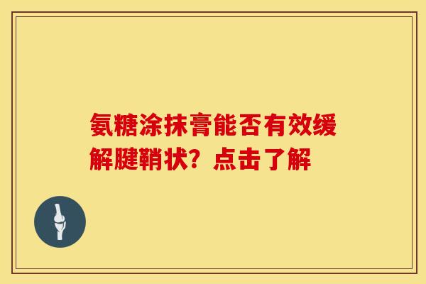 氨糖涂抹膏能否有效缓解腱鞘状?点击了解-第1张图片-氨糖科普网 氨糖涂抹膏能否有效缓解腱鞘状?点击了解-第1张图片-氨糖科普网