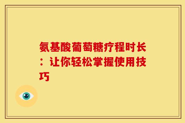 氨基酸葡萄糖疗程时长：让你轻松掌握使用技巧-第1张图片-氨糖科普网