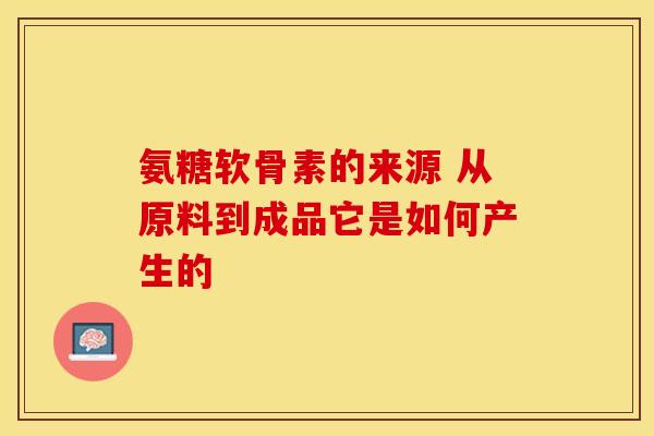 氨糖软骨素的来源 从原料到成品它是如何产生的-第1张图片-氨糖科普网 氨糖软骨素的来源 从原料到成品它是如何产生的-第1张图片-氨糖科普网