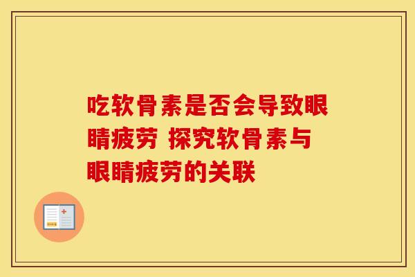 吃软骨素是否会导致眼睛疲劳 探究软骨素与眼睛疲劳的关联-第1张图片-氨糖科普网