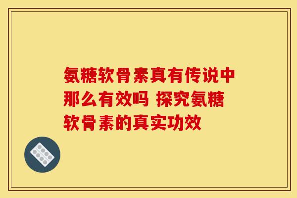 氨糖软骨素真有传说中那么有效吗 探究氨糖软骨素的真实功效-第1张图片-氨糖科普网 氨糖软骨素真有传说中那么有效吗 探究氨糖软骨素的真实功效-第1张图片-氨糖科普网