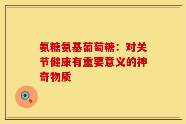 氨糖氨基葡萄糖:对关节健康有重要意义的神奇物质-第1张图片-氨糖科普网 氨糖氨基葡萄糖:对关节健康有重要意义的神奇物质-第1张图片-氨糖科普网