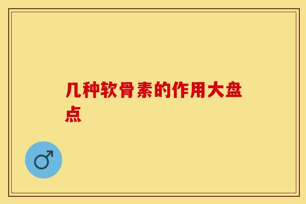 几种软骨素的作用大盘点-第1张图片-氨糖科普网