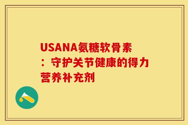 USANA氨糖软骨素:守护关节健康的得力营养补充剂-第1张图片-氨糖科普网 USANA氨糖软骨素:守护关节健康的得力营养补充剂-第1张图片-氨糖科普网