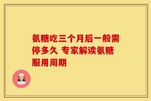 氨糖吃三个月后一般需停多久 专家解读氨糖服用周期-第1张图片-氨糖科普网 氨糖吃三个月后一般需停多久 专家解读氨糖服用周期-第1张图片-氨糖科普网
