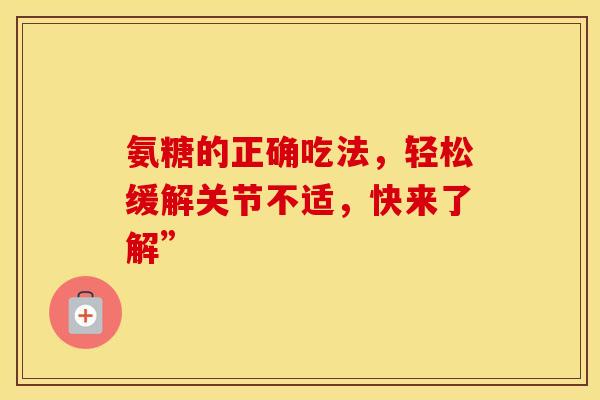 氨糖的正确吃法,轻松缓解关节不适,快来了解”-第1张图片-氨糖科普网 氨糖的正确吃法,轻松缓解关节不适,快来了解”-第1张图片-氨糖科普网
