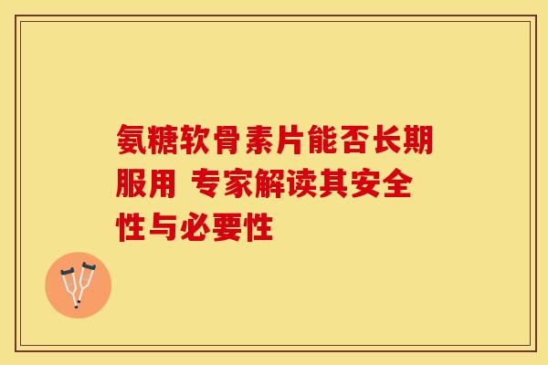 氨糖软骨素片能否长期服用 专家解读其安全性与必要性-第1张图片-氨糖科普网 氨糖软骨素片能否长期服用 专家解读其安全性与必要性-第1张图片-氨糖科普网