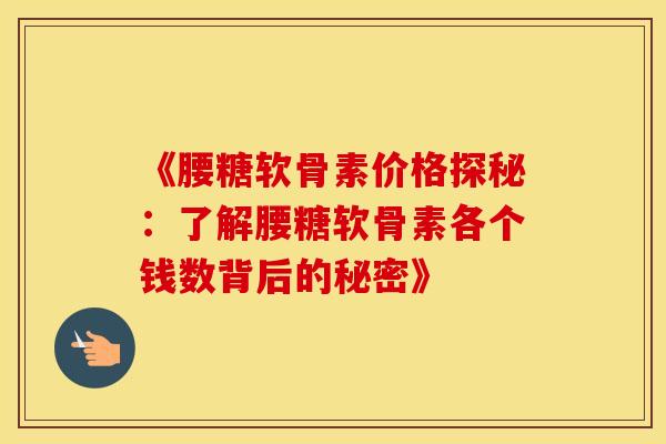 《腰糖软骨素价格探秘:了解腰糖软骨素各个钱数背后的秘密》-第1张图片-氨糖科普网 《腰糖软骨素价格探秘:了解腰糖软骨素各个钱数背后的秘密》-第1张图片-氨糖科普网