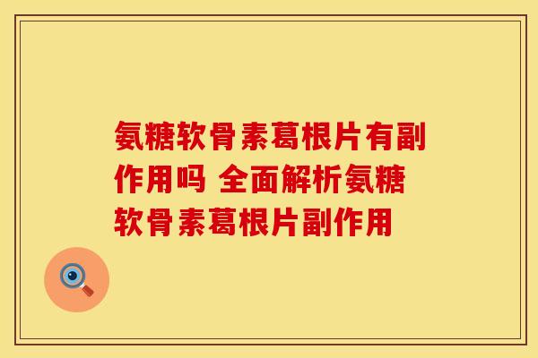 氨糖软骨素葛根片有副作用吗 全面解析氨糖软骨素葛根片副作用-第1张图片-氨糖科普网