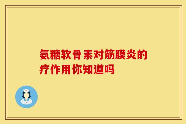 氨糖软骨素对筋膜炎的疗作用你知道吗-第1张图片-氨糖科普网