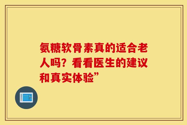 氨糖软骨素真的适合老人吗?看看医生的建议和真实体验”-第1张图片-氨糖科普网 氨糖软骨素真的适合老人吗?看看医生的建议和真实体验”-第1张图片-氨糖科普网