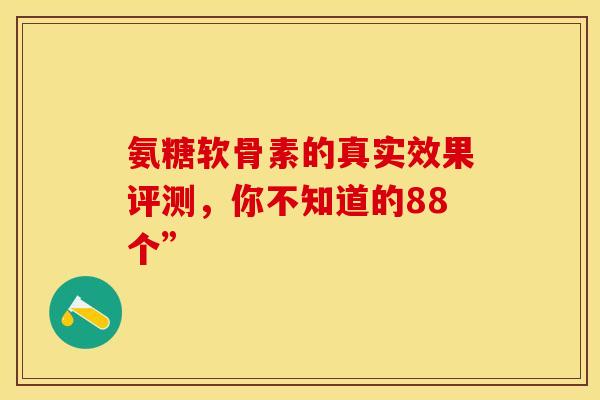 氨糖软骨素的真实效果评测，你不知道的88个”-第1张图片-氨糖科普网