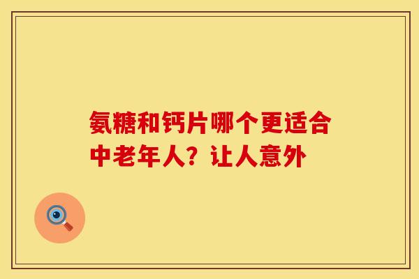 氨糖和钙片哪个更适合中老年人?让人意外-第1张图片-氨糖科普网 氨糖和钙片哪个更适合中老年人?让人意外-第1张图片-氨糖科普网