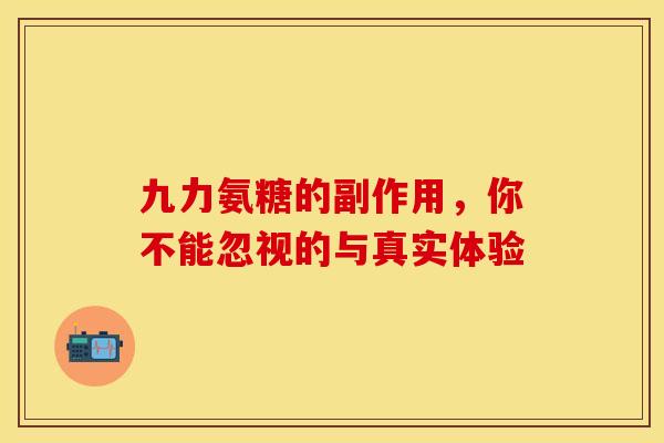 九力氨糖的副作用,你不能忽视的与真实体验-第1张图片-氨糖科普网 九力氨糖的副作用,你不能忽视的与真实体验-第1张图片-氨糖科普网