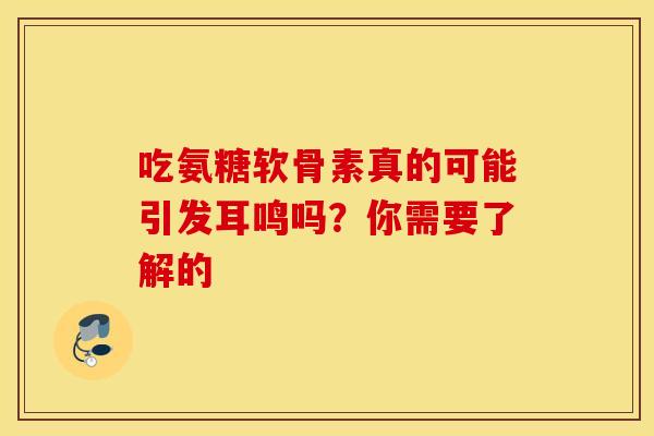 吃氨糖软骨素真的可能引发耳鸣吗？你需要了解的-第1张图片-氨糖科普网