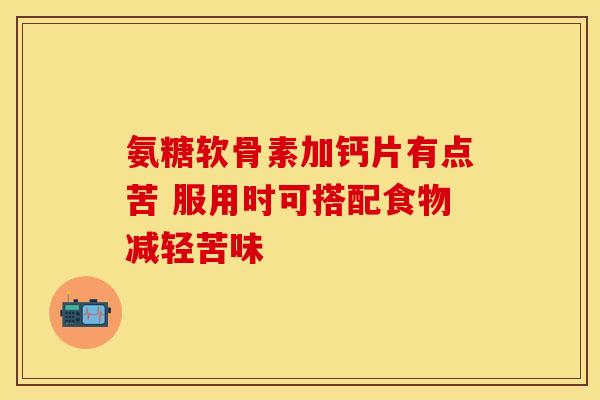 氨糖软骨素加钙片有点苦 服用时可搭配食物减轻苦味-第1张图片-氨糖科普网 氨糖软骨素加钙片有点苦 服用时可搭配食物减轻苦味-第1张图片-氨糖科普网