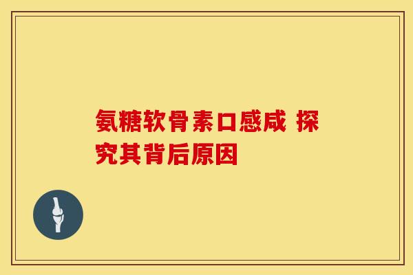 氨糖软骨素口感咸 探究其背后原因-第1张图片-氨糖科普网 氨糖软骨素口感咸 探究其背后原因-第1张图片-氨糖科普网