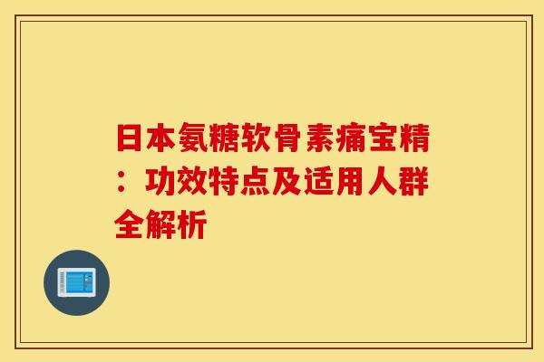 日本氨糖软骨素痛宝精:功效特点及适用人群全解析-第1张图片-氨糖科普网 日本氨糖软骨素痛宝精:功效特点及适用人群全解析-第1张图片-氨糖科普网