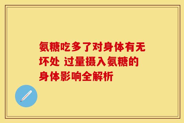氨糖吃多了对身体有无坏处 过量摄入氨糖的身体影响全解析-第1张图片-氨糖科普网 氨糖吃多了对身体有无坏处 过量摄入氨糖的身体影响全解析-第1张图片-氨糖科普网