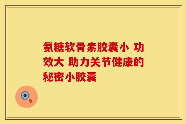 氨糖软骨素胶囊小 功效大 助力关节健康的秘密小胶囊-第1张图片-氨糖科普网 氨糖软骨素胶囊小 功效大 助力关节健康的秘密小胶囊-第1张图片-氨糖科普网