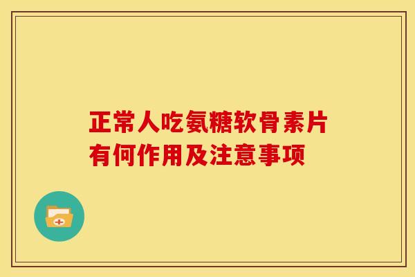 正常人吃氨糖软骨素片有何作用及注意事项-第1张图片-氨糖科普网