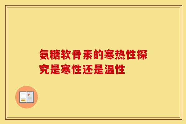 氨糖软骨素的寒热性探究是寒性还是温性-第1张图片-氨糖科普网 氨糖软骨素的寒热性探究是寒性还是温性-第1张图片-氨糖科普网