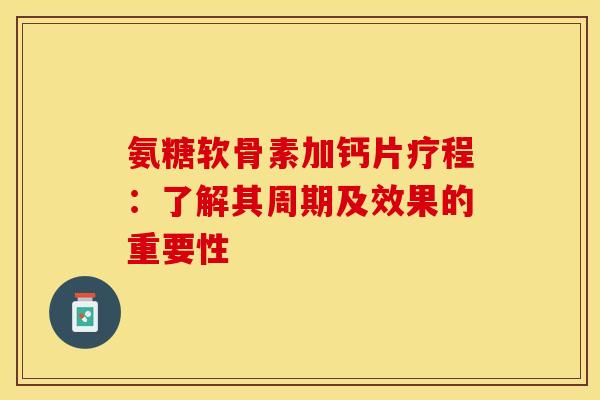 氨糖软骨素加钙片疗程:了解其周期及效果的重要性-第1张图片-氨糖科普网 氨糖软骨素加钙片疗程:了解其周期及效果的重要性-第1张图片-氨糖科普网