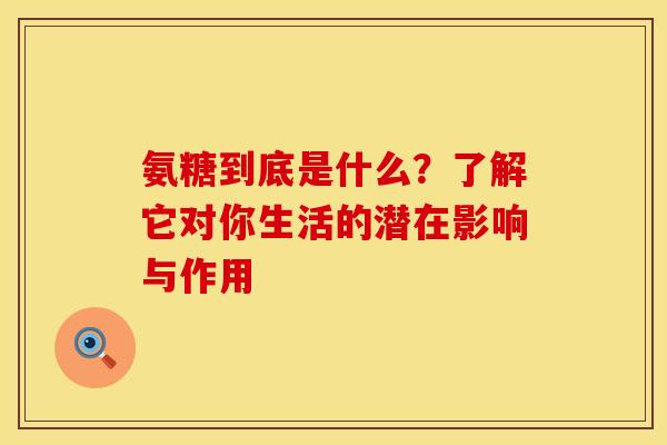氨糖到底是什么？了解它对你生活的潜在影响与作用-第1张图片-氨糖科普网