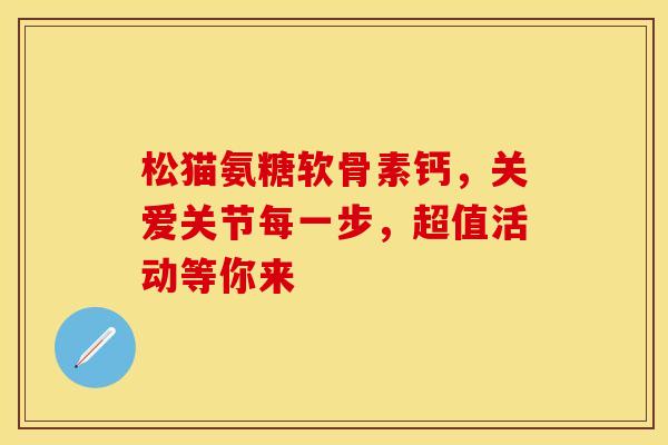 松猫氨糖软骨素钙,关爱关节每一步,超值活动等你来-第1张图片-氨糖科普网 松猫氨糖软骨素钙,关爱关节每一步,超值活动等你来-第1张图片-氨糖科普网