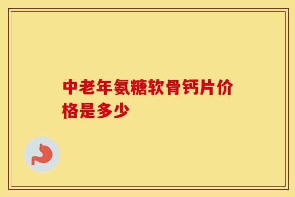 中老年氨糖软骨钙片价格是多少-第1张图片-氨糖科普网