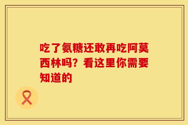 吃了氨糖还敢再吃阿莫西林吗？看这里你需要知道的-第1张图片-氨糖科普网