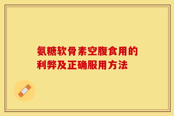 氨糖软骨素空腹食用的利弊及正确服用方法-第1张图片-氨糖科普网 氨糖软骨素空腹食用的利弊及正确服用方法-第1张图片-氨糖科普网