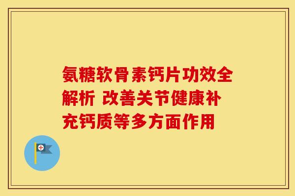 氨糖软骨素钙片功效全解析 改善关节健康补充钙质等多方面作用-第1张图片-氨糖科普网 氨糖软骨素钙片功效全解析 改善关节健康补充钙质等多方面作用-第1张图片-氨糖科普网