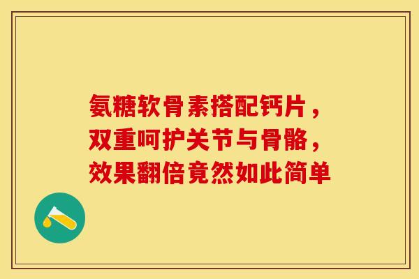 氨糖软骨素搭配钙片，双重呵护关节与骨骼，效果翻倍竟然如此简单-第1张图片-氨糖科普网