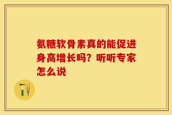 氨糖软骨素真的能促进身高增长吗?听听专家怎么说-第1张图片-氨糖科普网 氨糖软骨素真的能促进身高增长吗?听听专家怎么说-第1张图片-氨糖科普网