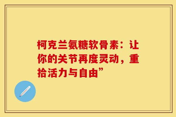 柯克兰氨糖软骨素：让你的关节再度灵动，重拾活力与自由”-第1张图片-氨糖科普网