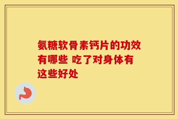 氨糖软骨素钙片的功效有哪些 吃了对身体有这些好处-第1张图片-氨糖科普网 氨糖软骨素钙片的功效有哪些 吃了对身体有这些好处-第1张图片-氨糖科普网