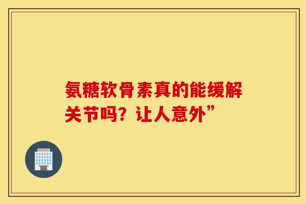 氨糖软骨素真的能缓解关节吗?让人意外”-第1张图片-氨糖科普网 氨糖软骨素真的能缓解关节吗?让人意外”-第1张图片-氨糖科普网