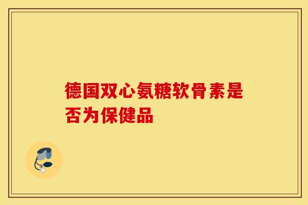 德国双心氨糖软骨素是否为保健品-第1张图片-氨糖科普网 德国双心氨糖软骨素是否为保健品-第1张图片-氨糖科普网