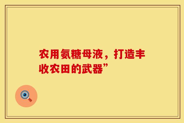 农用氨糖母液,打造丰收农田的武器”-第1张图片-氨糖科普网 农用氨糖母液,打造丰收农田的武器”-第1张图片-氨糖科普网