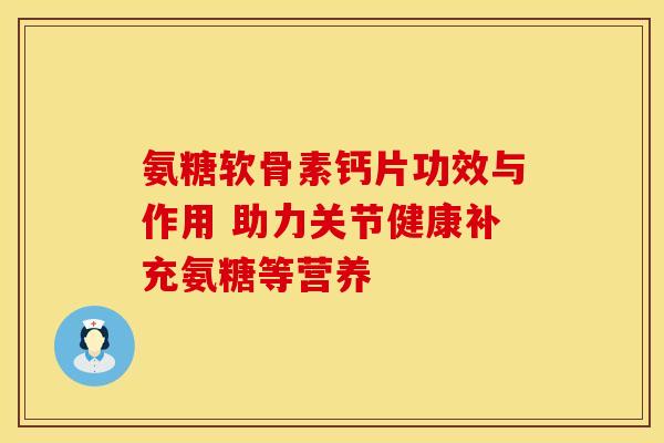 氨糖软骨素钙片功效与作用 助力关节健康补充氨糖等营养-第1张图片-氨糖科普网 氨糖软骨素钙片功效与作用 助力关节健康补充氨糖等营养-第1张图片-氨糖科普网