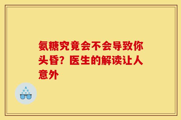 氨糖究竟会不会导致你头昏?医生的解读让人意外-第1张图片-氨糖科普网 氨糖究竟会不会导致你头昏?医生的解读让人意外-第1张图片-氨糖科普网