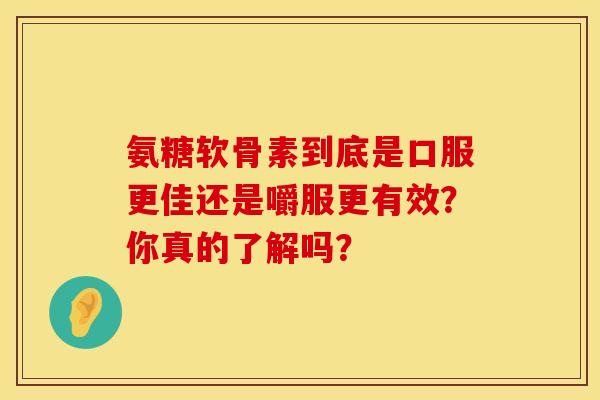 氨糖软骨素到底是口服更佳还是嚼服更有效?你真的了解吗?-第1张图片-氨糖科普网 氨糖软骨素到底是口服更佳还是嚼服更有效?你真的了解吗?-第1张图片-氨糖科普网