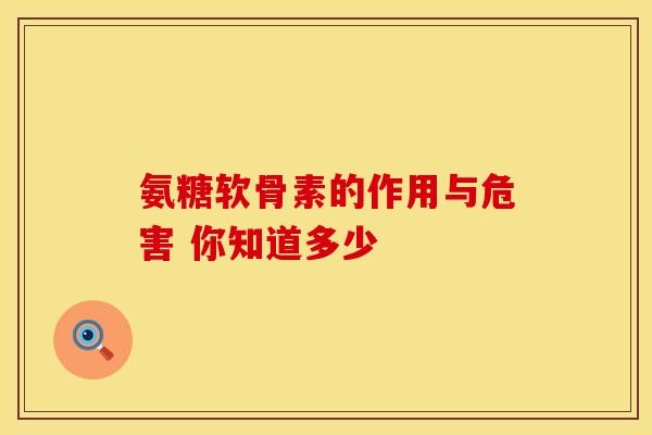 氨糖软骨素的作用与危害 你知道多少-第1张图片-氨糖科普网